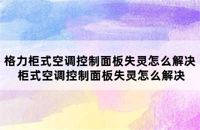 格力柜式空调控制面板失灵怎么解决 柜式空调控制面板失灵怎么解决